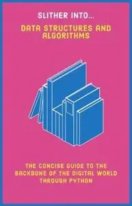 Slither Into Data Structures and Algorithms The concise guide to the backbone of the digital world through Python