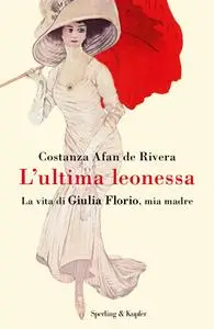 Costanza Afan De Rivera - L'ultima leonessa. La vita di Giulia Florio, mia madre