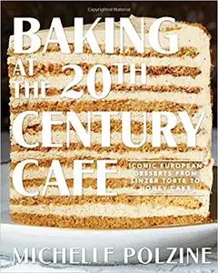 Baking at the 20th Century Cafe: Iconic European Desserts from Linzer Torte to Honey Cake