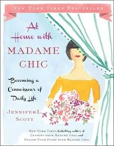 «At Home with Madame Chic: Becoming a Connoisseur of Daily Life» by Jennifer L. Scott