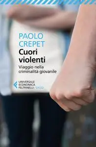 Paolo Crepet - Cuori violenti. Viaggio nella criminalità giovanile