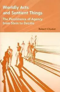 Worldly Acts and Sentient Things: the Persistence of Agency from Stein to Delillo