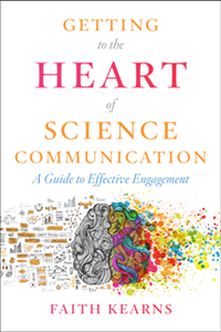 Getting to the Heart of Science Communication : A Guide to Effective Engagement