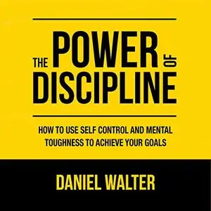 The Power of Discipline: How to Use Self Control and Mental Toughness to Achieve Your Goals [Audiobook]