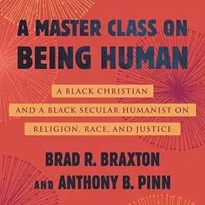 A Master Class on Being Human: A Black Christian and a Black Secular Humanist on Religion, Race, and Justice [Audiobook]