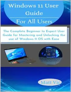 Windows 11 User Guide for All Users: The Complete Beginner to Expert User Guide