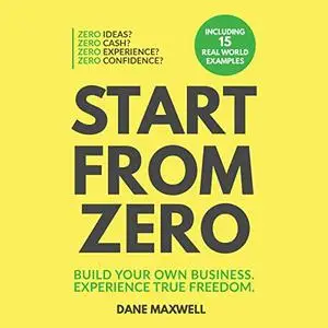 Start from Zero: Build Your Own Business. Experience True Freedom [Audiobook]