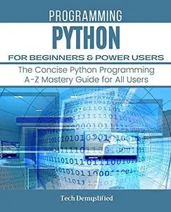 PYTHON FOR BEGINNERS & POWER USERS: The Concise Python Programming A-Z Mastery Guide for All Users