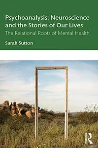 Psychoanalysis, Neuroscience and the Stories of Our Lives: The Relational Roots of Mental Health