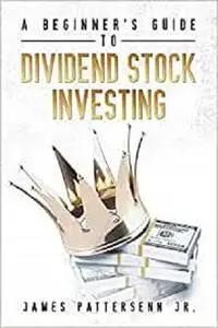 A Beginner's Guide to Dividend Stock Investing: Achieve Financial Freedom and Live Off of Dividends Forever
