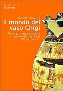 Matteo D'Acunto - Il mondo del vaso Chigi. Pittura, guerra e società a Corinto alla metà del VII secolo a.C. (2013)