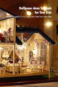 Dollhouse ideas Tutorials For Your Kids: Amazing Projects To Try Today And Make Your Kids Smile