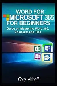 WORD FOR MICROSOFT 365 FOR BEGINNERS: Guide on Mastering Word 365, Shortcuts and Tips