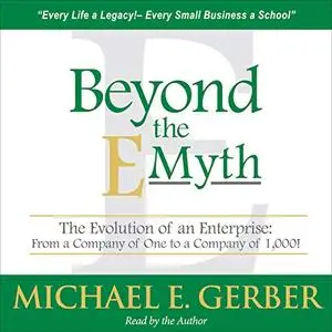Beyond the E-Myth: The Evolution of an Enterprise: From a Company of One to a Company of 1,000! [Audiobook]