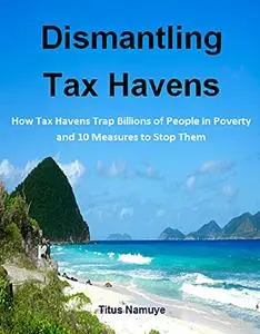 Dismantling Tax Havens: How Tax Havens Trap Billions of People in Poverty and 10 Measures to Stop Them