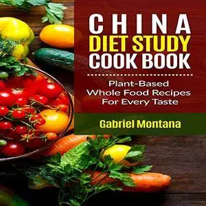 The China Diet Study Cookbook: Plant-Based Whole Food Recipes for Every Taste! [Audiobook]
