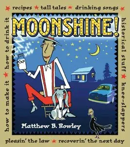 Moonshine!: Recipes * Tall Tales * Drinking Songs * Historical Stuff * Knee-Slappers * How to Make It (repost)