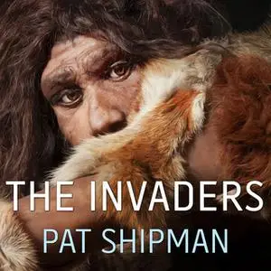 «The Invaders: How Humans and Their Dogs Drove Neanderthals to Extinction» by Pat Shipman