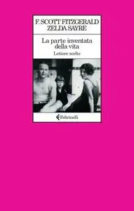 La parte inventata della vita. Lettere scelte - Francis Scott Fitzgerald & Zelda Fitzgerald