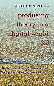 Produsing Theory in a Digital World 3.0: The Intersection of Audiences and Production in Contemporary Theory – Volume 3