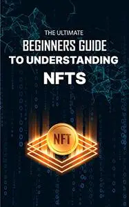 THE ULTIMATE BEGINNERS GUIDE TO UNDERSTANDING NFTS