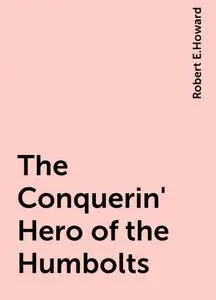 «The Conquerin' Hero of the Humbolts» by Robert E.Howard