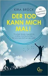 Der Tod kann mich mal!: 12 schwer kranke Jugendliche erzählen ihre Geschichten. Für eine neue Sicht auf das Leben