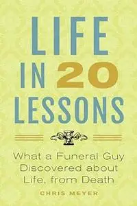 Life in 20 Lessons: What a Funeral Guy Discovered About Life, From Death