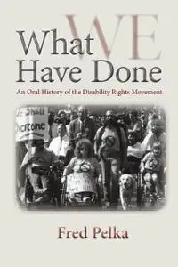 What Have We Done: An Oral History of the Disability Rights Movement