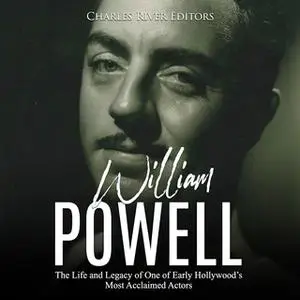 «William Powell: The Life and Legacy of One of Early Hollywood's Most Acclaimed Actors» by Charles River Editors