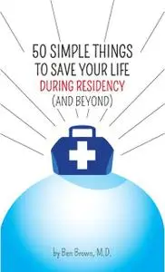 «50 Simple Things to Save Your Life During Residency: (and Beyond)» by Ben Brown