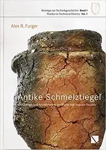 Antike Schmelztigel: Archaologie Und Archaometrie Der Funde Aus Augusta Raurica