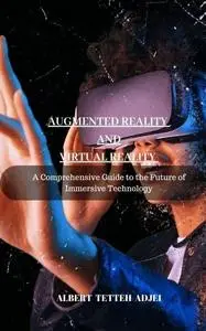 Augmented Reality and Virtual Reality A Comprehensive Guide to the Future of Immersive Technology (TechTales Chronicles)