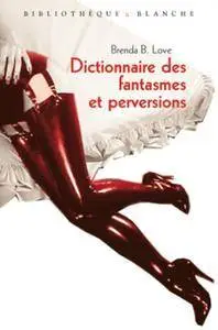 Dictionnaire des fantasmes, perversions et autres pratiques de l'amour