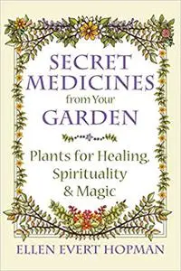 Secret Medicines from Your Garden: Plants for Healing, Spirituality and Magic