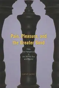 Pain, Pleasure, and the Greater Good : From the Panopticon to the Skinner Box and Beyond