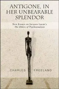 Antigone, in Her Unbearable Splendor: New Essays on Jacques Lacan's the Ethics of Psychoanalysis