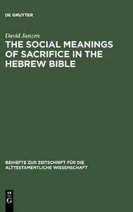 The Social Meanings of Sacrifice in the Hebrew Bible: A Study of Four Writings