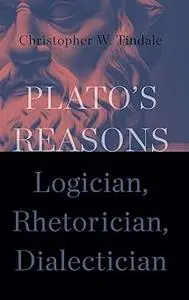 Plato's Reasons: Logician, Rhetorician, Dialectician