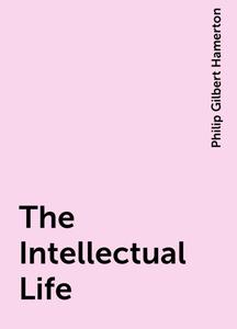 «The Intellectual Life» by Philip Gilbert Hamerton