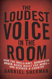 The Loudest Voice in the Room: How the Brilliant, Bombastic Roger Ailes Built Fox News-and Divided a Country (Repost)