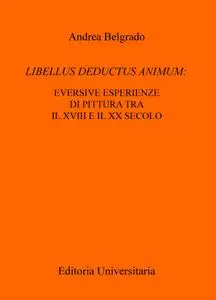 LIBELLUS DEDUCTUS ANIMUM: EVERSIVE ESPERIENZE DI PITTURA TRA IL XVIII E IL XX SECOLO