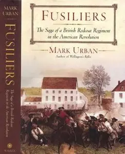 Fusiliers: The Saga of a British Redcoat Regiment in the American Revolution