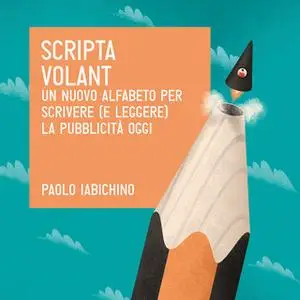 «Scripta volant. Un nuovo alfabeto per scrivere (e leggere) la pubblicità di oggi» by Paolo Iabichino
