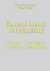"General Theory of Organizing Volume 1: Introducing the Network Field Model" ed. by Karen Stephenson, Steef Peters