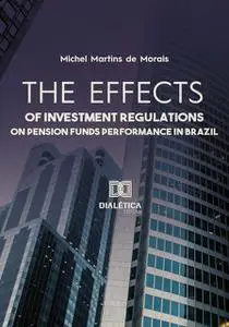 «The effects of investment regulations on pension funds performance in Brazil» by Michel Martins de Morais
