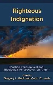 Righteous Indignation: Christian Philosophical and Theological Perspectives on Anger