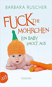 Fuck the Möhrchen: Ein Baby packt aus - Barbara Ruscher