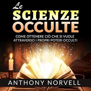 «Le Scienze Occulte? Come ottenere ciò che si vuole attraverso i Poteri occulti» by Anthony Norvell
