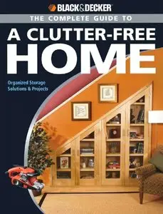 Black & Decker The Complete Guide to a Clutter-Free Home: Organized Storage Solutions & Projects